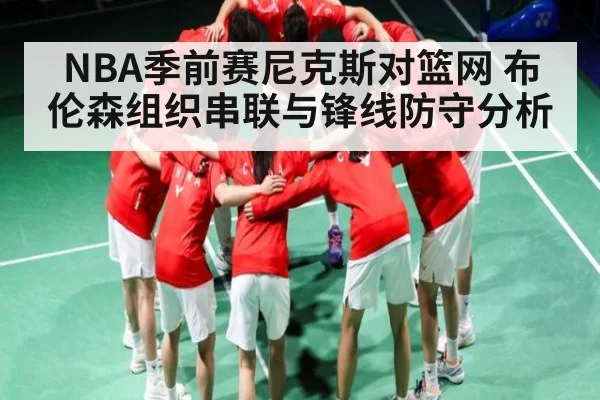 NBA季前赛尼克斯对篮网 布伦森组织串联与锋线防守分析